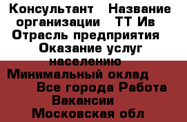 Консультант › Название организации ­ ТТ-Ив › Отрасль предприятия ­ Оказание услуг населению › Минимальный оклад ­ 20 000 - Все города Работа » Вакансии   . Московская обл.